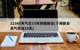 12345天气王15天预报新会(下周新会天气预报15天)