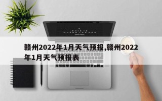 赣州2022年1月天气预报,赣州2022年1月天气预报表