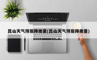 昆山天气预报降雨量(昆山天气预报降雨量)