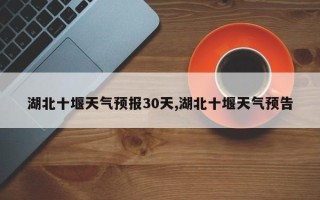 湖北十堰天气预报30天,湖北十堰天气预告