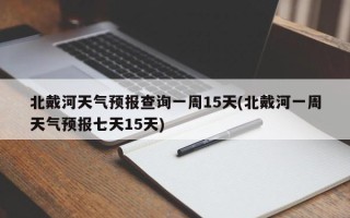 北戴河天气预报查询一周15天(北戴河一周天气预报七天15天)