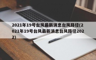 2021年19号台风最新消息台风路径(2021年19号台风最新消息台风路径2022)