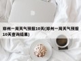 郑州一周天气预报10天(郑州一周天气预报10天查询结果)