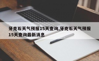 牙克石天气预报15天查询,牙克石天气预报15天查询最新消息