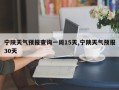 宁陕天气预报查询一周15天,宁陕天气预报30天