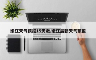 嫩江天气预报15天嫩,嫩江最新天气预报
