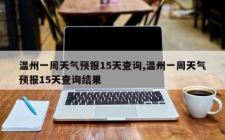温州一周天气预报15天查询,温州一周天气预报15天查询结果