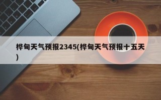 桦甸天气预报2345(桦甸天气预报十五天)