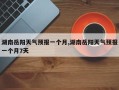 湖南岳阳天气预报一个月,湖南岳阳天气预报一个月7天
