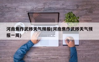 河南焦作武陟天气预报(河南焦作武陟天气预报一周)