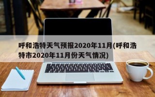呼和浩特天气预报2020年11月(呼和浩特市2020年11月份天气情况)