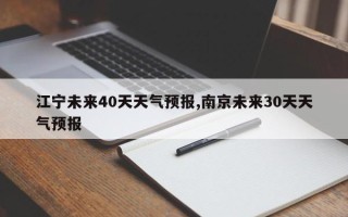 江宁未来40天天气预报,南京未来30天天气预报