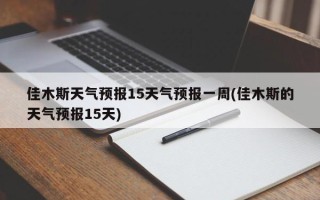 佳木斯天气预报15天气预报一周(佳木斯的天气预报15天)