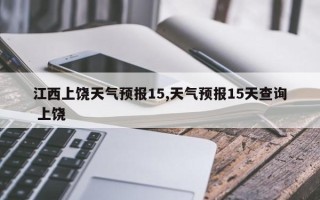 江西上饶天气预报15,天气预报15天查询 上饶