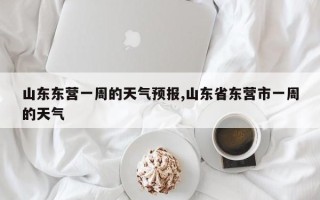 山东东营一周的天气预报,山东省东营市一周的天气
