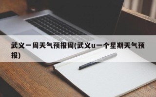 武义一周天气预报周(武义u一个星期天气预报)