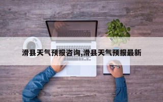 滑县天气预报咨询,滑县天气预报最新