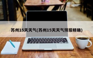 苏州15天天气(苏州15天天气预报精确)