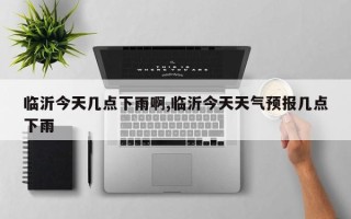 临沂今天几点下雨啊,临沂今天天气预报几点下雨