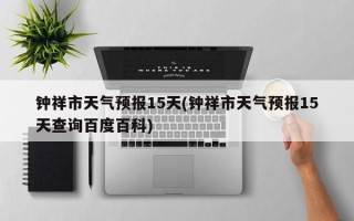 钟祥市天气预报15天(钟祥市天气预报15天查询百度百科)