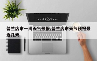 普兰店市一周天气预报,普兰店市天气预报最近几天