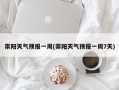 崇阳天气预报一周(崇阳天气预报一周7天)
