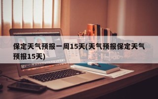 保定天气预报一周15天(天气预报保定天气预报15天)