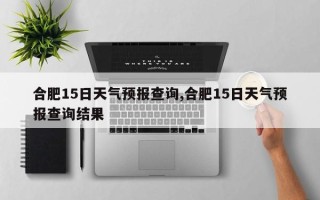 合肥15日天气预报查询,合肥15日天气预报查询结果