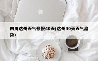 四川达州天气预报40天(达州40天天气趋势)