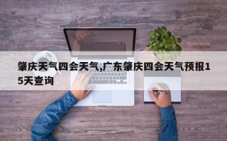肇庆天气四会天气,广东肇庆四会天气预报15天查询