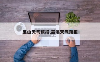 巫山天气预报,巫溪天气预报