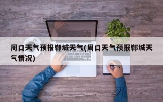 周口天气预报郸城天气(周口天气预报郸城天气情况)