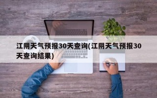 江阴天气预报30天查询(江阴天气预报30天查询结果)