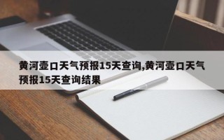 黄河壶口天气预报15天查询,黄河壶口天气预报15天查询结果