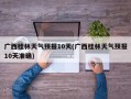广西桂林天气预报10天(广西桂林天气预报10天准确)