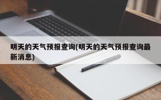 明天的天气预报查询(明天的天气预报查询最新消息)