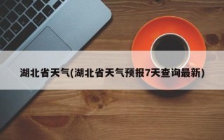 湖北省天气(湖北省天气预报7天查询最新)