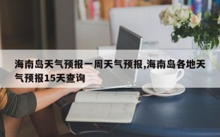 海南岛天气预报一周天气预报,海南岛各地天气预报15天查询