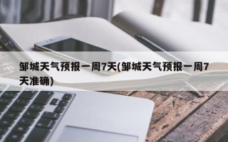 邹城天气预报一周7天(邹城天气预报一周7天准确)