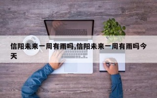 信阳未来一周有雨吗,信阳未来一周有雨吗今天