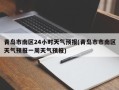 青岛市南区24小时天气预报(青岛市市南区天气预报一周天气预报)