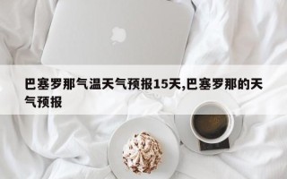 巴塞罗那气温天气预报15天,巴塞罗那的天气预报
