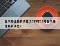 台风路径最新消息(2023年16号台风路径最新消息)