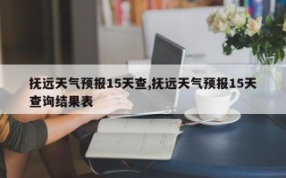 抚远天气预报15天查,抚远天气预报15天查询结果表