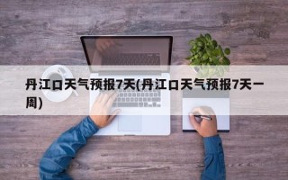丹江口天气预报7天(丹江口天气预报7天一周)