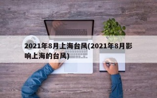 2021年8月上海台风(2021年8月影响上海的台风)