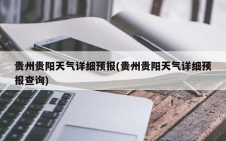 贵州贵阳天气详细预报(贵州贵阳天气详细预报查询)