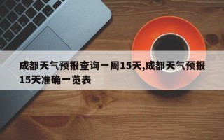 成都天气预报查询一周15天,成都天气预报15天准确一览表