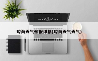 琼海天气预报详情(琼海天气天气)