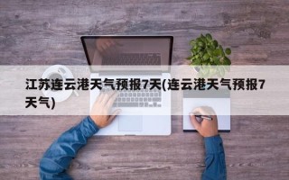 江苏连云港天气预报7天(连云港天气预报7天气)